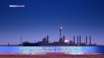 АЗЕРБАЙДЖАН НАЧАЛ СТРОИТЕЛЬСТВО ГАЗОПРОВОДА В ЕВРОПУ